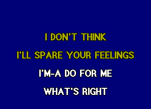 I DON'T THINK

I'LL SPARE YOUR FEELINGS
l'M-A DO FOR ME
WHAT'S RIGHT