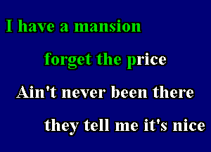 I have a mansion
forget the price
Ain't never been there

they tell me it's nice