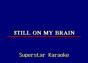 STILL ON MY BRAIN

Superstar Karaoke l