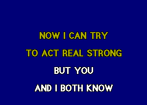 NOW I CAN TRY

TO ACT REAL STRONG
BUT YOU
AND I BOTH KNOW