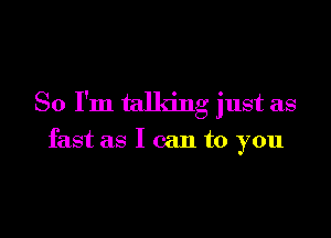 So I'm talking just as

fast as I can to you