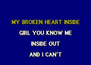 MY BROKEN HEART INSIDE

GIRL YOU KNOW ME
INSIDE OUT
AND I CAN'T