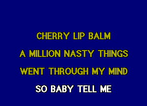 CHERRY LIP BALM

A MILLION NASTY THINGS
WENT THROUGH MY MIND
SO BABY TELL ME
