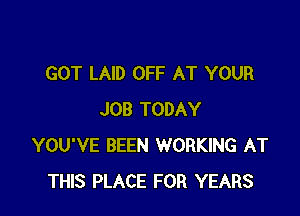 GOT LAID OFF AT YOUR

JOB TODAY
YOU'VE BEEN WORKING AT
THIS PLACE FOR YEARS