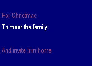 To meet the family