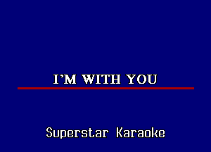 I M WITH YOU

Superstar Karaoke
