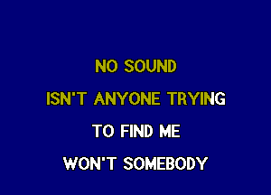 N0 SOUND

ISN'T ANYONE TRYING
TO FIND ME
WON'T SOMEBODY