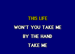 THIS LIFE

WON'T YOU TAKE ME
BY THE HAND
TAKE ME