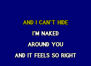 AND I CAN'T HIDE

I'M NAKED
AROUND YOU
AND IT FEELS SO RIGHT
