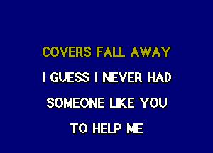 COVERS FALL AWAY

I GUESS I NEVER HAD
SOMEONE LIKE YOU
TO HELP ME