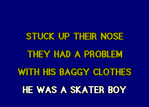 STUCK UP THEIR NOSE

THEY HAD A PROBLEM
WITH HIS BAGGY CLOTHES
HE WAS A SKATER BOY