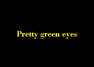 Pretty green eyes