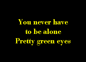 You never have

to be alone
Pretty green eyes