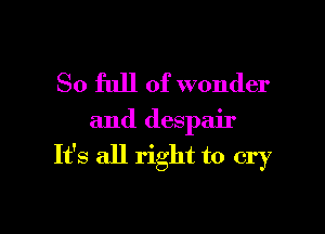 So full of wonder

and despair

It's all right to cry