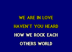 WE ARE IN LOVE

HAVEN'T YOU HEARD
HOW WE ROCK EACH
OTHERS WORLD