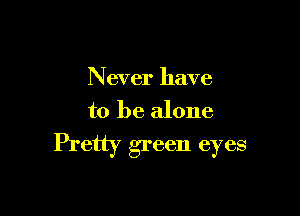 Never have

to be alone
Pretty green eyes