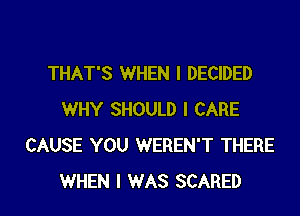 THAT'S WHEN I DECIDED

WHY SHOULD I CARE
CAUSE YOU WEREN'T THERE
WHEN I WAS SCARED