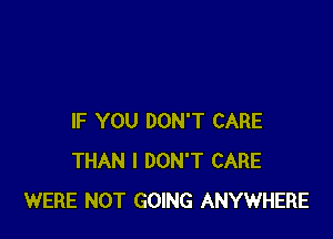 IF YOU DON'T CARE
THAN I DON'T CARE
WERE NOT GOING ANYWHERE