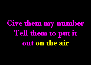 Give them my number
Tell them to put it
out 011 the air
