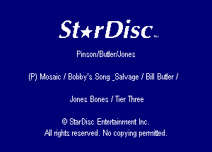 SHrDisc...

PinsonlButierfJones

(P) Mosaic I Bobby's Song .Safvage I BE Buried

Jones Bones I Tm Ihtee

(Q SmrDIsc Entertainment Inc
NI rights reserved, No copying permithecl