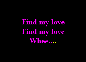 Find my love

Find my love
VVheenu