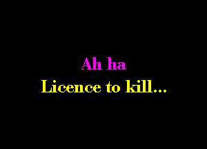 Ahha

Licence to kill...