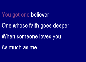 beHever

One whose faith goes deeper

When someone loves you

As much as me