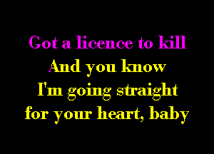 Got a licence to kill
And you know
I'm going straight
for your heart, baby