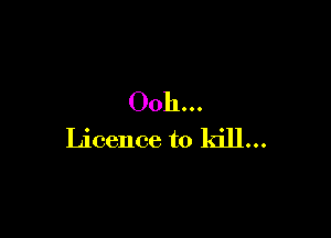Ooh.

Licence to kill...