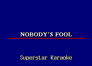 NOBODY S FOOL

Superstar Karaoke