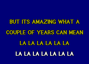 BUT ITS AMAZING WHAT A

COUPLE 0F YEARS CAN MEAN
LA LA LA LA LA LA
LA LA LA LA LA LA LA