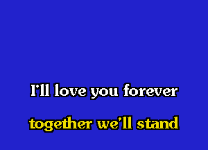 I'll love you forever

together we'll stand
