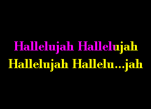 Hallelujah Hallelujah
Hallelujah Hallelu...jah