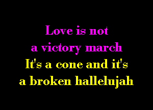 Love is not
a victory march
It's a cone and it's

a broken hallelujah
