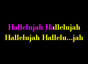 Hallelujah Hallelujah
Hallelujah Hallelu...jah