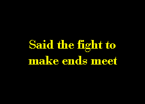 Said the fight to

make ends meet