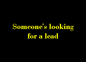 Someone's looking

for a lead