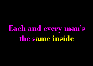 Each and every man's
the same inside