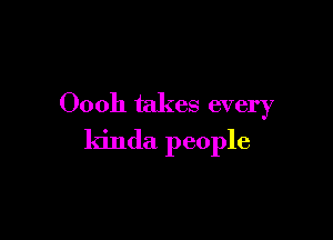 00011 takes every

kinda people