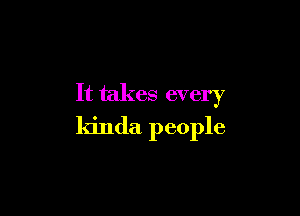 It takes every

kinda people
