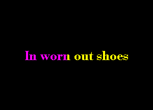 In worn out shoes