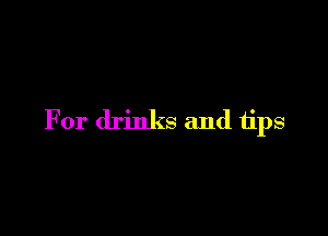 For drinks and tips