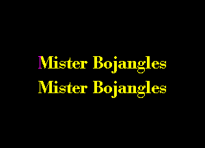 Mister Bojangles

Mister Bojangles