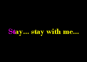 Stay... stay With me...