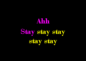Ahh

Stay stay stay
stay stay