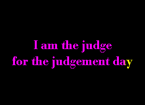 I am the judge

for the judgement day