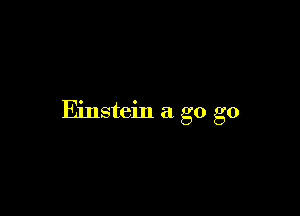 Einstein a go go