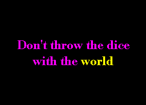 Don't throw the dice

With the world