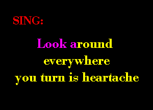 SINGz

Look around

everywhere
you turn is heartache