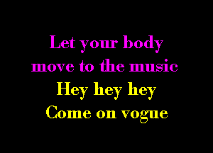 Let your body
move to the music
Hey hey hey

Come on vogue